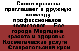  Салон красоты приглашает в дружную команду профессионалов- косметолог. - Все города Медицина, красота и здоровье » Косметические услуги   . Ставропольский край,Кисловодск г.